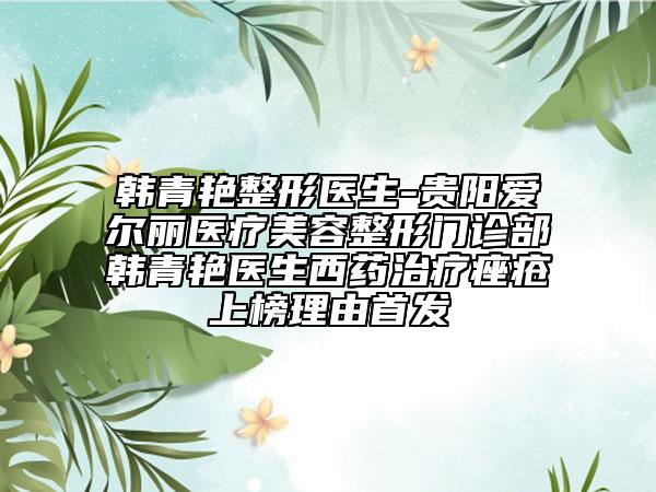 韓青艷整形醫(yī)生-貴陽愛爾麗醫(yī)療美容整形門診部韓青艷醫(yī)生西藥治療痤瘡上榜理由首發(fā)