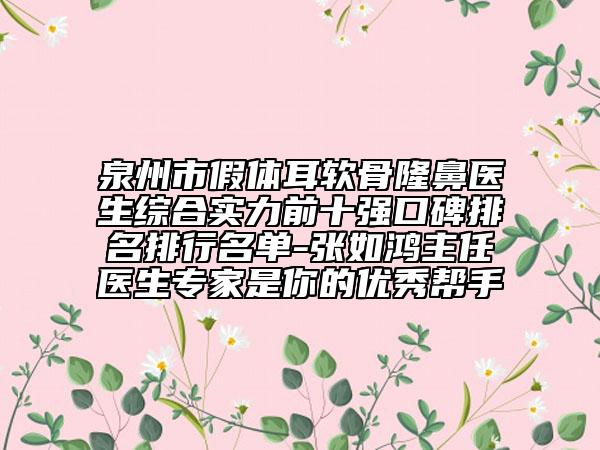 泉州市假體耳軟骨隆鼻醫(yī)生綜合實(shí)力前十強(qiáng)口碑排名排行名單-張如鴻主任醫(yī)生專家是你的優(yōu)秀幫手