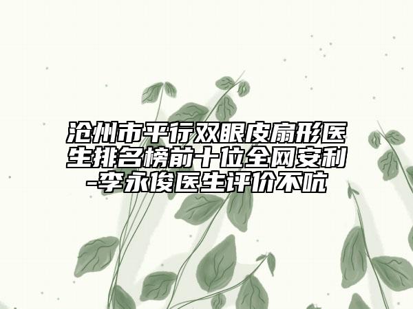 滄州市平行雙眼皮扇形醫(yī)生排名榜前十位全網(wǎng)安利-李永俊醫(yī)生評價不吭