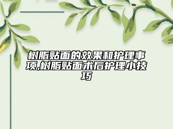 樹脂貼面的效果和護理事項,樹脂貼面術后護理小技巧
