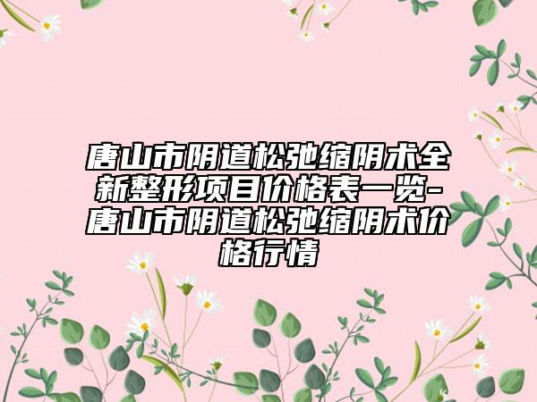 唐山市陰道松弛縮陰術(shù)全新整形項目價格表一覽-唐山市陰道松弛縮陰術(shù)價格行情