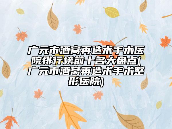廣元市酒窩再造術(shù)手術(shù)醫(yī)院排行榜前十名大盤點(廣元市酒窩再造術(shù)手術(shù)整形醫(yī)院)