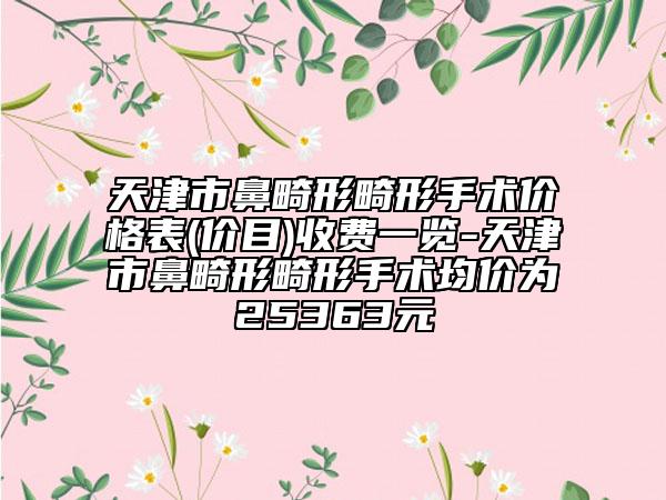天津市鼻畸形畸形手術(shù)價格表(價目)收費一覽-天津市鼻畸形畸形手術(shù)均價為25363元