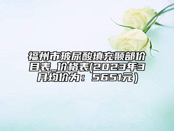 福州市玻尿酸填充顳部價目表_價格表(2023年3月均價為：5651元）