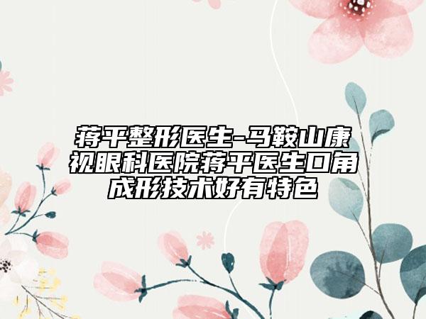 蔣平整形醫(yī)生-馬鞍山康視眼科醫(yī)院蔣平醫(yī)生口角成形技術(shù)好有特色