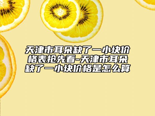天津市耳朵缺了一小塊價格表搶先看-天津市耳朵缺了一小塊價格是怎么算