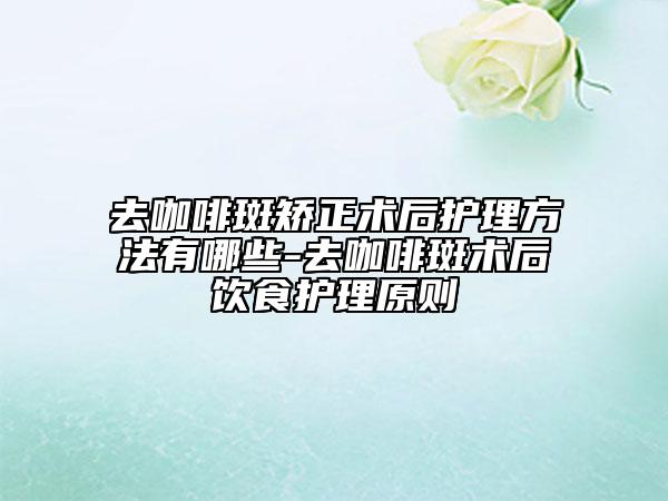 去咖啡斑矯正術(shù)后護(hù)理方法有哪些-去咖啡斑術(shù)后飲食護(hù)理原則