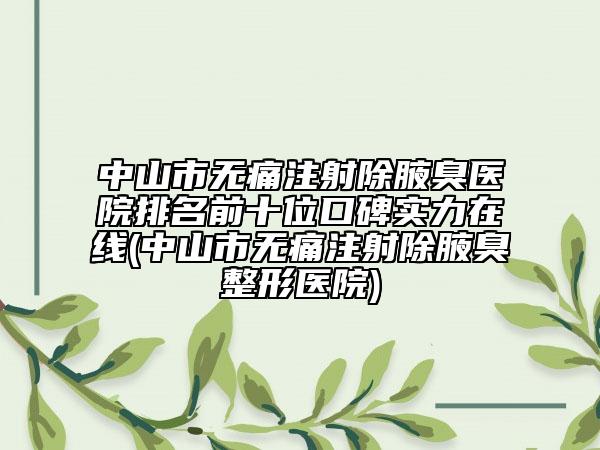 中山市無痛注射除腋臭醫(yī)院排名前十位口碑實(shí)力在線(中山市無痛注射除腋臭整形醫(yī)院)