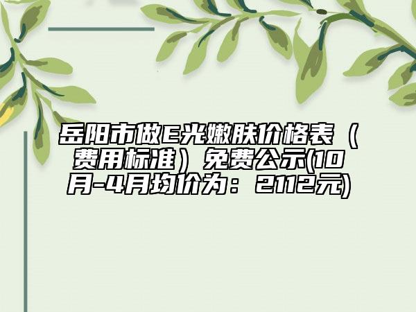 岳陽市做E光嫩膚價格表（費用標(biāo)準(zhǔn)）免費公示(10月-4月均價為：2112元)