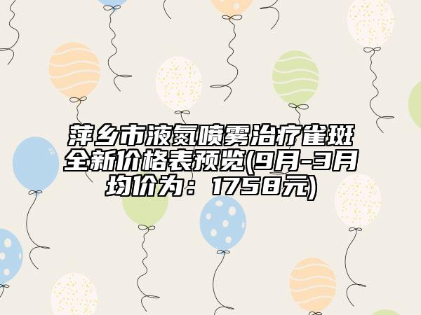 萍鄉(xiāng)市液氮噴霧治療雀斑全新價(jià)格表預(yù)覽(9月-3月均價(jià)為：1758元)