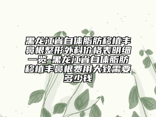 黑龍江省自體脂肪移植豐鼻根整形外科價格表明細一覽-黑龍江省自體脂肪移植豐鼻根費用大致需要多少錢