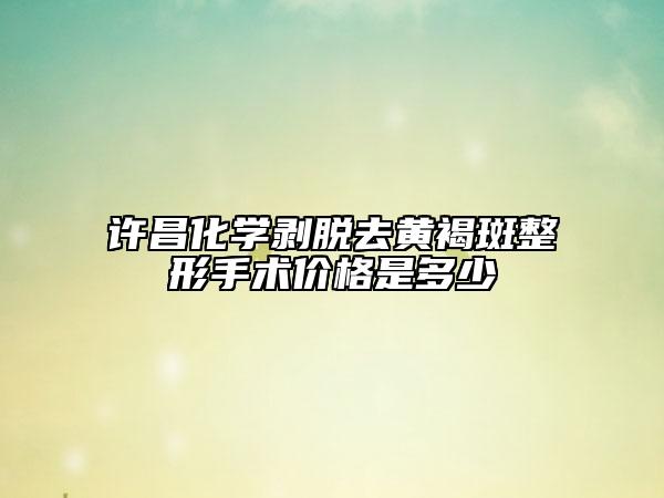 許昌化學(xué)剝脫去黃褐斑整形手術(shù)價(jià)格是多少