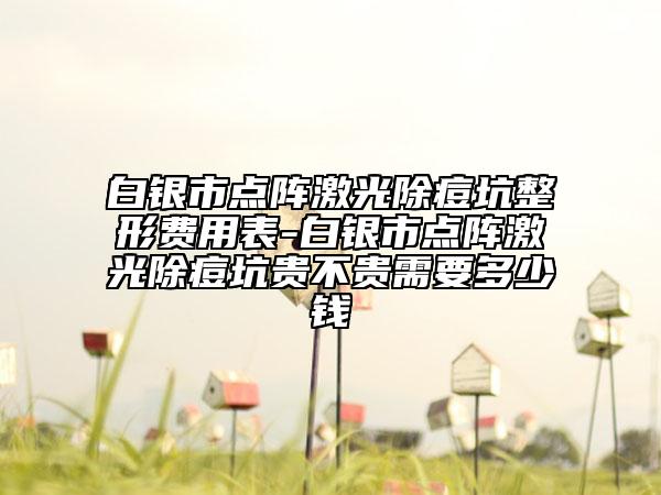 白銀市點陣激光除痘坑整形費用表-白銀市點陣激光除痘坑貴不貴需要多少錢