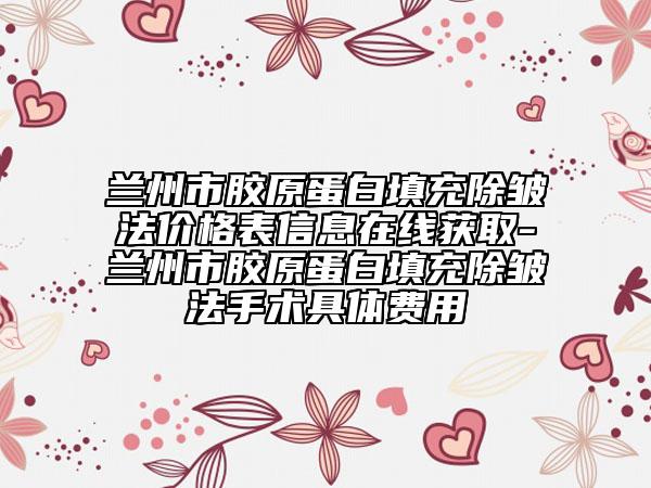 蘭州市膠原蛋白填充除皺法價(jià)格表信息在線獲取-蘭州市膠原蛋白填充除皺法手術(shù)具體費(fèi)用