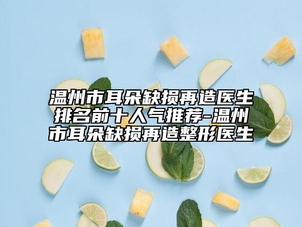 溫州市耳朵缺損再造醫(yī)生排名前十人氣推薦-溫州市耳朵缺損再造整形醫(yī)生