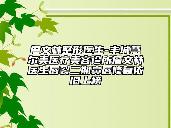 詹文林整形醫(yī)生-豐城慧爾美醫(yī)療美容診所詹文林醫(yī)生唇裂二期鼻唇修復(fù)依舊上榜