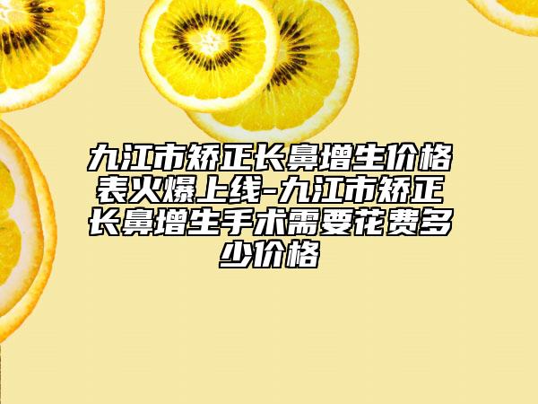 九江市矯正長鼻增生價(jià)格表火爆上線-九江市矯正長鼻增生手術(shù)需要花費(fèi)多少價(jià)格