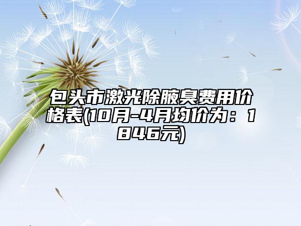 包頭市激光除腋臭費(fèi)用價格表(10月-4月均價為：1846元)