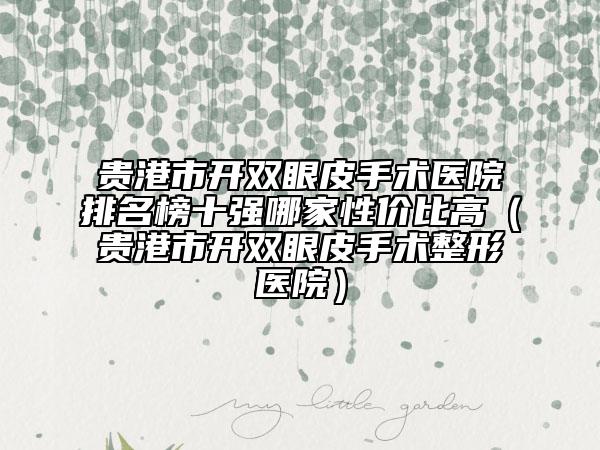 貴港市開雙眼皮手術(shù)醫(yī)院排名榜十強哪家性價比高（貴港市開雙眼皮手術(shù)整形醫(yī)院）