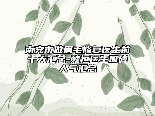 南充市做眉毛修復(fù)醫(yī)生前十大匯總-魏恒醫(yī)生口碑人氣匯總