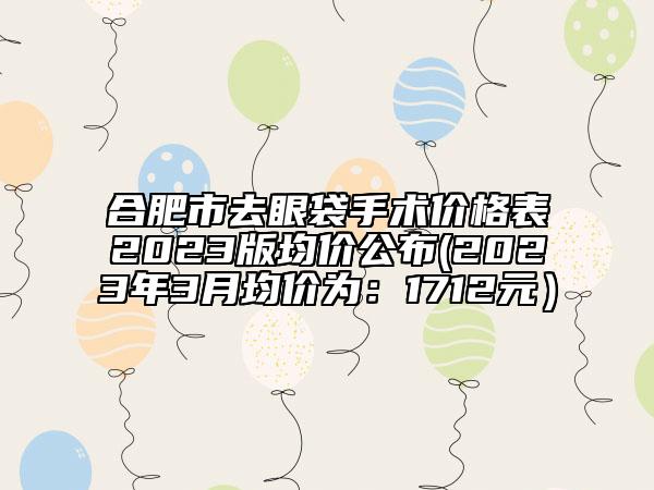 合肥市去眼袋手術(shù)價格表2023版均價公布(2023年3月均價為：1712元）