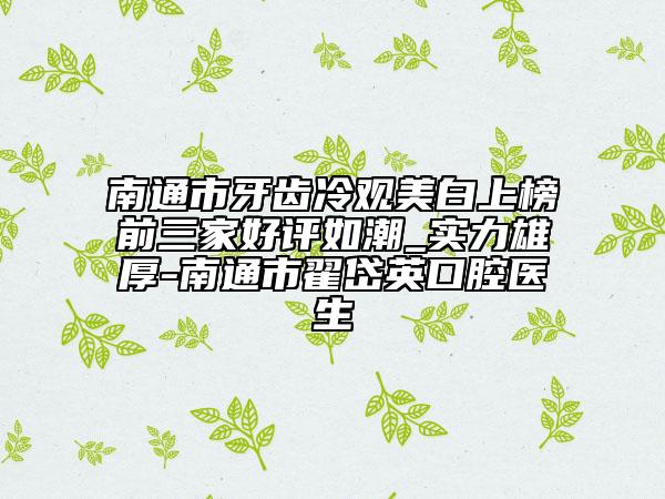 南通市牙齒冷觀美白上榜前三家好評如潮_實力雄厚-南通市翟岱英口腔醫(yī)生