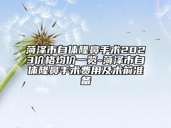 菏澤市自體隆鼻手術(shù)2023價格均價一覽-菏澤市自體隆鼻手術(shù)費用及術(shù)前準備