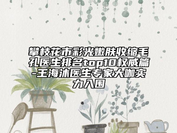 攀枝花市彩光嫩膚收縮毛孔醫(yī)生排名top10權(quán)威篇-王海沐醫(yī)生專(zhuān)家大咖實(shí)力入圍