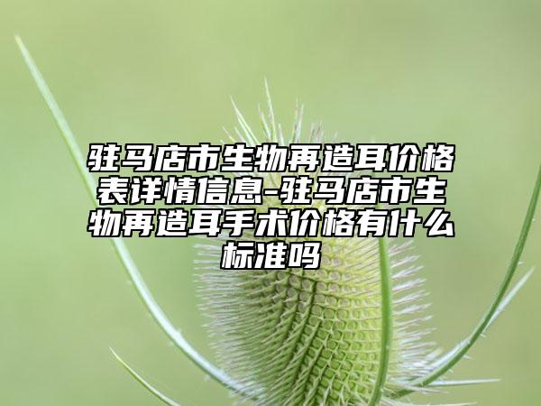 駐馬店市生物再造耳價格表詳情信息-駐馬店市生物再造耳手術(shù)價格有什么標(biāo)準(zhǔn)嗎