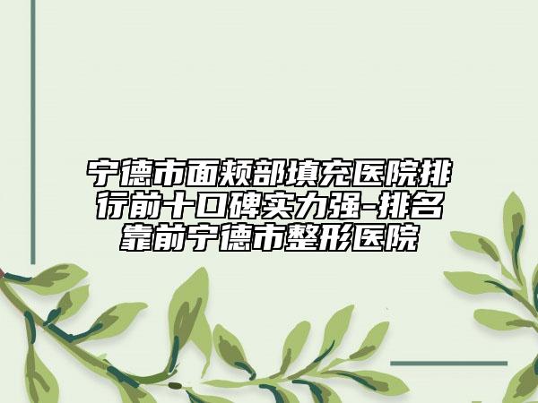 寧德市面頰部填充醫(yī)院排行前十口碑實力強-排名靠前寧德市整形醫(yī)院
