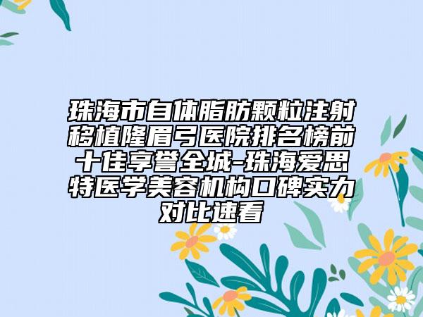 珠海市自體脂肪顆粒注射移植隆眉弓醫(yī)院排名榜前十佳享譽(yù)全城-珠海愛思特醫(yī)學(xué)美容機(jī)構(gòu)口碑實(shí)力對比速看