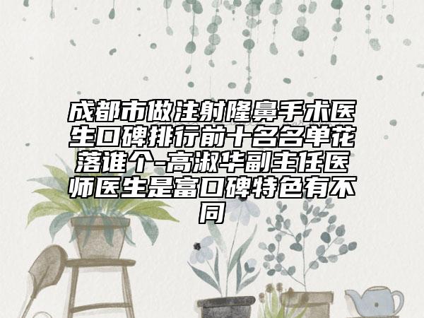 成都市做注射隆鼻手術(shù)醫(yī)生口碑排行前十名名單花落誰個-高淑華副主任醫(yī)師醫(yī)生是富口碑特色有不同