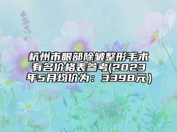 杭州市眼部除皺整形手術(shù)有名價(jià)格表參考(2023年5月均價(jià)為：3398元）