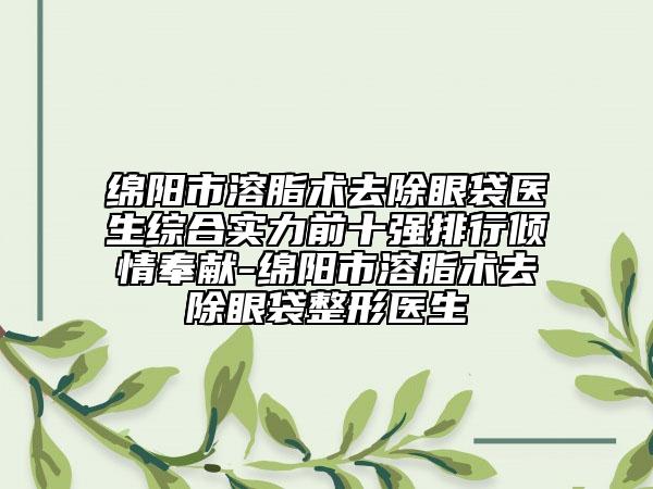 綿陽市溶脂術(shù)去除眼袋醫(yī)生綜合實力前十強排行傾情奉獻-綿陽市溶脂術(shù)去除眼袋整形醫(yī)生