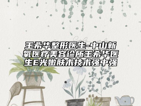 王希華整形醫(yī)生-中山新氧醫(yī)療美容診所王希華醫(yī)生E光嫩膚術(shù)技術(shù)強(qiáng)中強(qiáng)