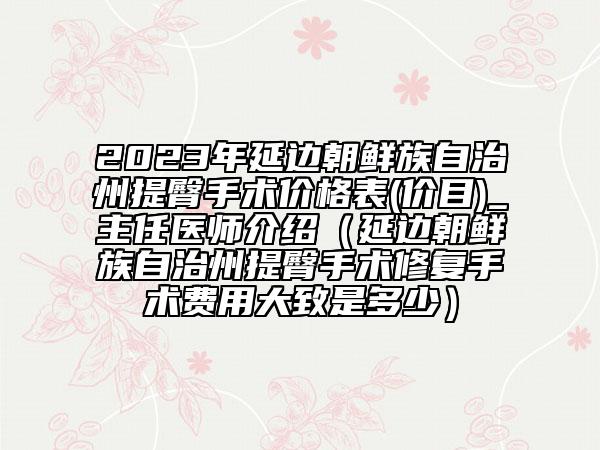 2023年延邊朝鮮族自治州提臀手術(shù)價(jià)格表(價(jià)目)_主任醫(yī)師介紹（延邊朝鮮族自治州提臀手術(shù)修復(fù)手術(shù)費(fèi)用大致是多少）