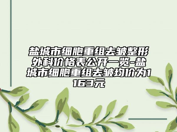 鹽城市細(xì)胞重組去皺整形外科價(jià)格表公開一覽-鹽城市細(xì)胞重組去皺均價(jià)為1163元