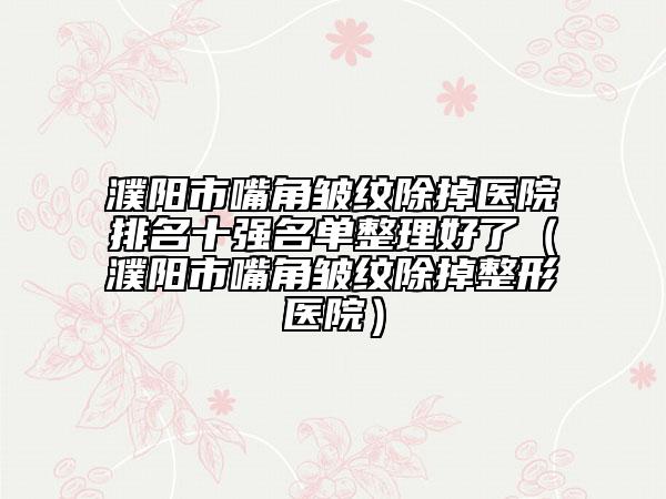 濮陽市嘴角皺紋除掉醫(yī)院排名十強名單整理好了（濮陽市嘴角皺紋除掉整形醫(yī)院）