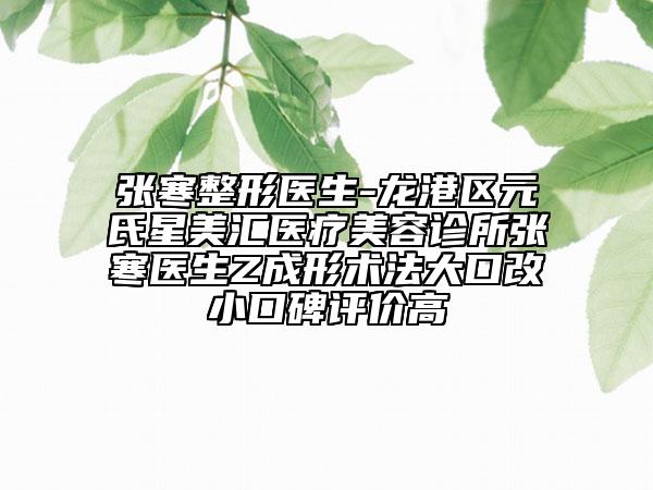 張寒整形醫(yī)生-龍港區(qū)元氏星美匯醫(yī)療美容診所張寒醫(yī)生Z成形術(shù)法大口改小口碑評(píng)價(jià)高