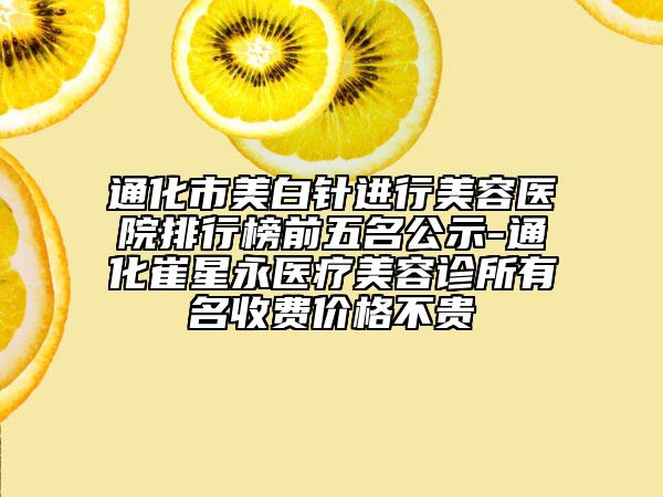 通化市美白針進(jìn)行美容醫(yī)院排行榜前五名公示-通化崔星永醫(yī)療美容診所有名收費(fèi)價(jià)格不貴