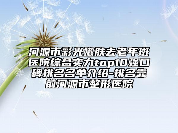 河源市彩光嫩膚去老年斑醫(yī)院綜合實力top10強口碑排名名單介紹-排名靠前河源市整形醫(yī)院