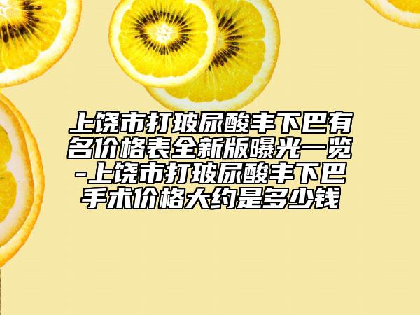 上饒市打玻尿酸豐下巴有名價(jià)格表全新版曝光一覽-上饒市打玻尿酸豐下巴手術(shù)價(jià)格大約是多少錢