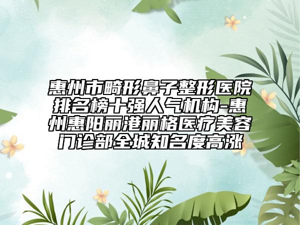 惠州市畸形鼻子整形醫(yī)院排名榜十強人氣機構-惠州惠陽麗港麗格醫(yī)療美容門診部全城知名度高漲