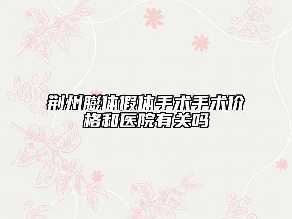 荊州膨體假體手術(shù)手術(shù)價(jià)格和醫(yī)院有關(guān)嗎