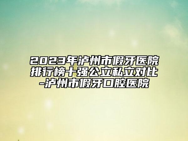 2023年瀘州市假牙醫(yī)院排行榜十強(qiáng)公立私立對(duì)比-瀘州市假牙口腔醫(yī)院
