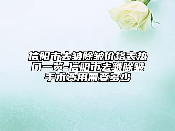 信陽市去皺除皺價格表熱門一覽-信陽市去皺除皺手術費用需要多少