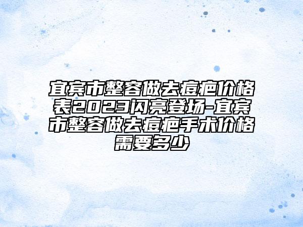 宜賓市整容做去痘疤價(jià)格表2023閃亮登場(chǎng)-宜賓市整容做去痘疤手術(shù)價(jià)格需要多少