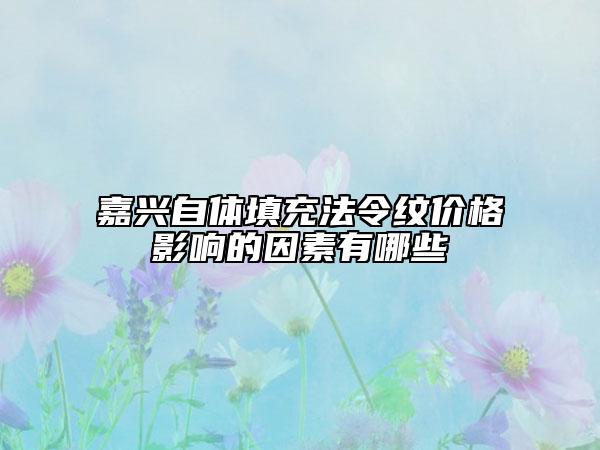 嘉興自體填充法令紋價(jià)格影響的因素有哪些