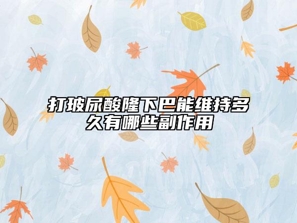打玻尿酸隆下巴能維持多久有哪些副作用