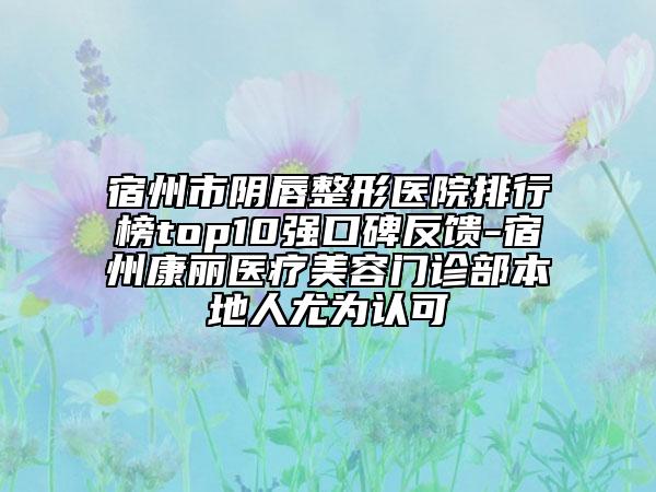 宿州市陰唇整形醫(yī)院排行榜top10強(qiáng)口碑反饋-宿州康麗醫(yī)療美容門(mén)診部本地人尤為認(rèn)可